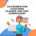 The Significance of CA Foundation Coaching Classes: Are They Compulsory?