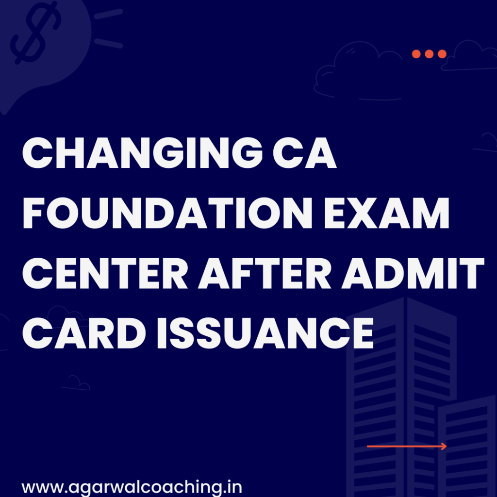 Changing CA Foundation Exam Center After Admit Card Issuance: A Comprehensive Guide